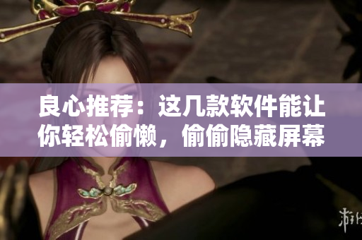 良心推荐：这几款软件能让你轻松偷懒，偷偷隐藏屏幕活动！