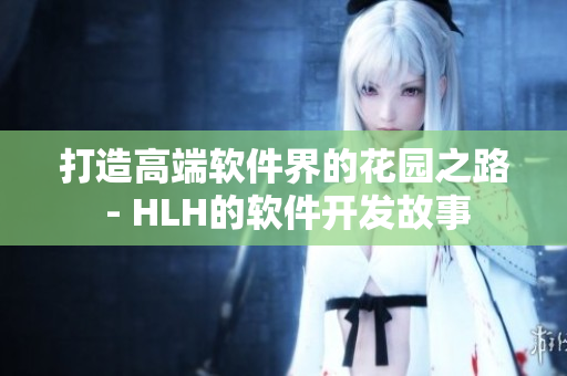 打造高端软件界的花园之路 - HLH的软件开发故事