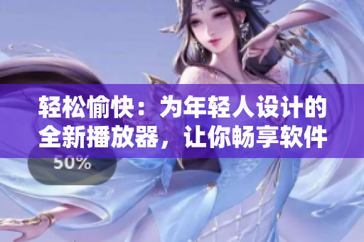 轻松愉快：为年轻人设计的全新播放器，让你畅享软件世界
