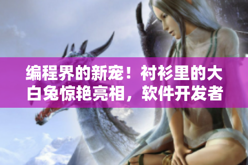 编程界的新宠！衬衫里的大白兔惊艳亮相，软件开发者们快来围观！