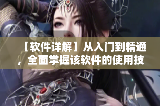 【软件详解】从入门到精通，全面掌握该软件的使用技巧！
