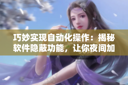 巧妙实现自动化操作：揭秘软件隐蔽功能，让你夜间加速工作