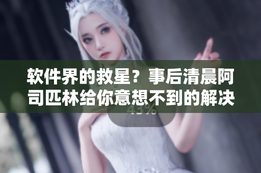 软件界的救星？事后清晨阿司匹林给你意想不到的解决方案，快来了解！