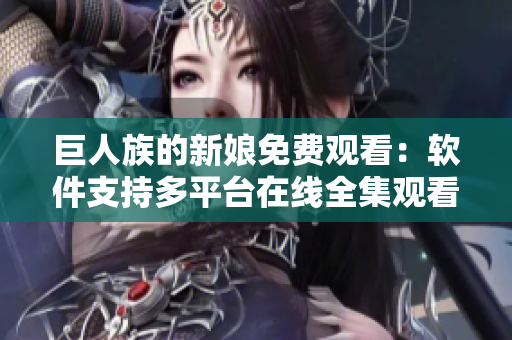 巨人族的新娘免费观看：软件支持多平台在线全集观看