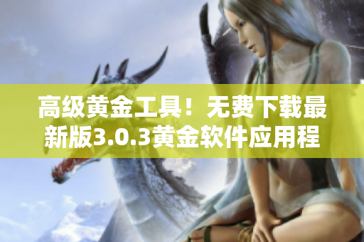 高级黄金工具！无费下载最新版3.0.3黄金软件应用程序