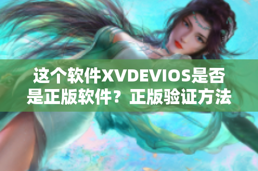 这个软件XVDEVIOS是否是正版软件？正版验证方法及说明