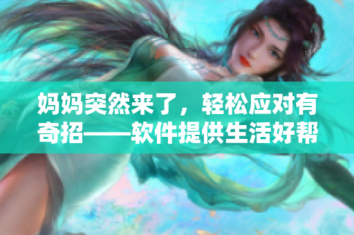 妈妈突然来了，轻松应对有奇招——软件提供生活好帮手