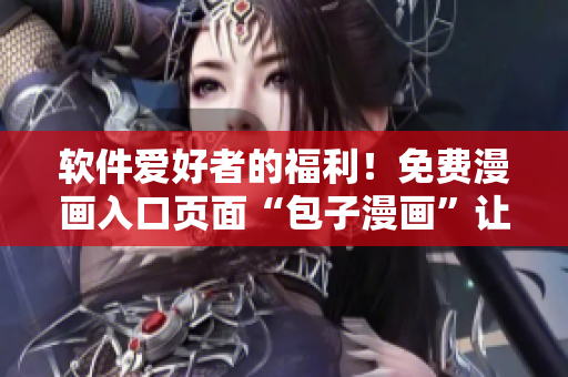 软件爱好者的福利！免费漫画入口页面“包子漫画”让你轻松享受漫画世界！