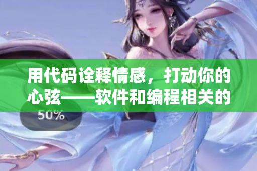 用代码诠释情感，打动你的心弦——软件和编程相关的主题