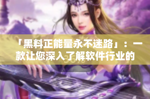 「黑料正能量永不迷路」：一款让您深入了解软件行业的信息聚合应用！