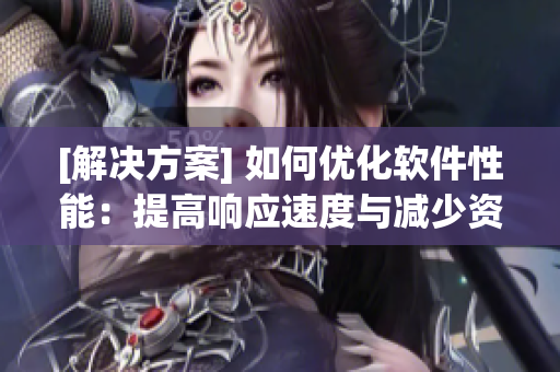 [解决方案] 如何优化软件性能：提高响应速度与减少资源占用