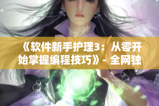 《软件新手护理3：从零开始掌握编程技巧》- 全网独家教学视频！