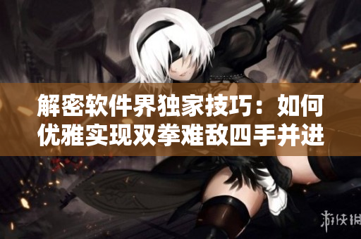 解密软件界独家技巧：如何优雅实现双拳难敌四手并进？