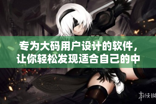 专为大码用户设计的软件，让你轻松发现适合自己的中长款连衣裙
