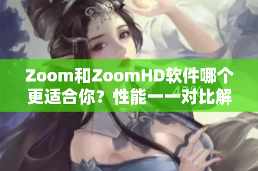 Zoom和ZoomHD软件哪个更适合你？性能一一对比解析