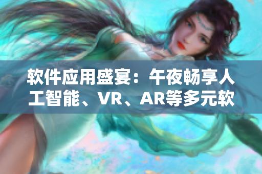 软件应用盛宴：午夜畅享人工智能、VR、AR等多元软件开发领域