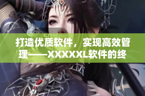 打造优质软件，实现高效管理——XXXXXL软件的终极演变