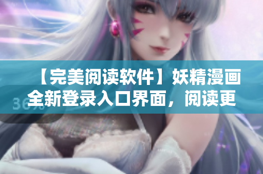 【完美阅读软件】妖精漫画全新登录入口界面，阅读更轻松！