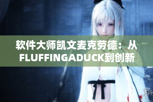 软件大师凯文麦克劳德：从FLUFFINGADUCK到创新领域的引擎