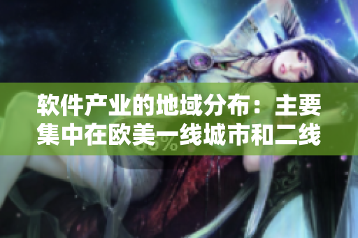 软件产业的地域分布：主要集中在欧美一线城市和二线城市