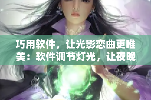 巧用软件，让光影恋曲更唯美：软件调节灯光，让夜晚更浪漫