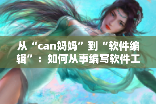 从“can妈妈”到“软件编辑”：如何从事编写软件工作的指南？