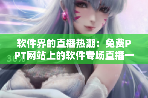 软件界的直播热潮：免费PPT网站上的软件专场直播一览