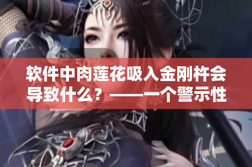 软件中肉莲花吸入金刚杵会导致什么？——一个警示性的小测试