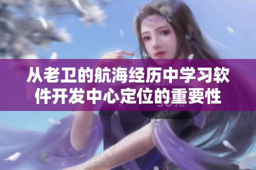 从老卫的航海经历中学习软件开发中心定位的重要性