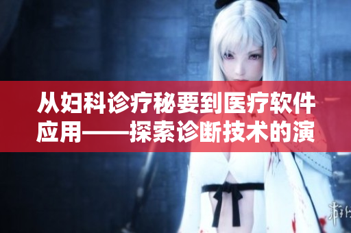 从妇科诊疗秘要到医疗软件应用——探索诊断技术的演变与创新