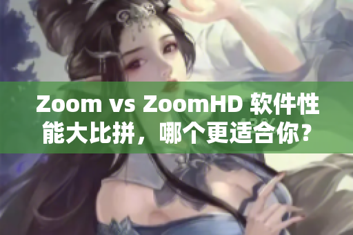Zoom vs ZoomHD 软件性能大比拼，哪个更适合你？