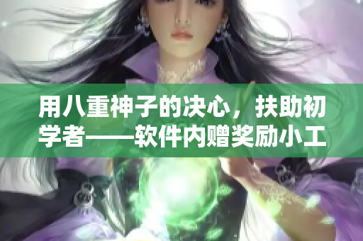用八重神子的决心，扶助初学者——软件内赠奖励小工具