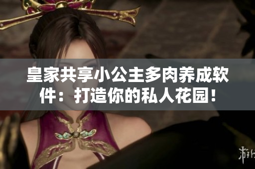 皇家共享小公主多肉养成软件：打造你的私人花园！