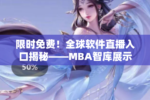 限时免费！全球软件直播入口揭秘——MBA智库展示最新行业趋势
