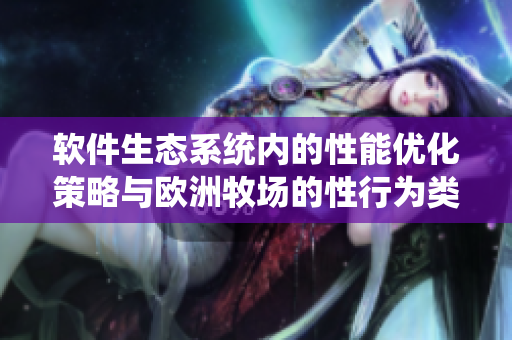 软件生态系统内的性能优化策略与欧洲牧场的性行为类比研究