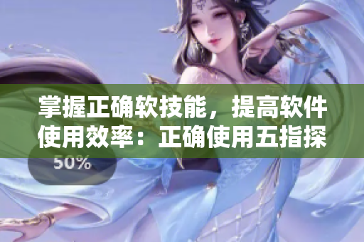 掌握正确软技能，提高软件使用效率：正确使用五指探洞方法