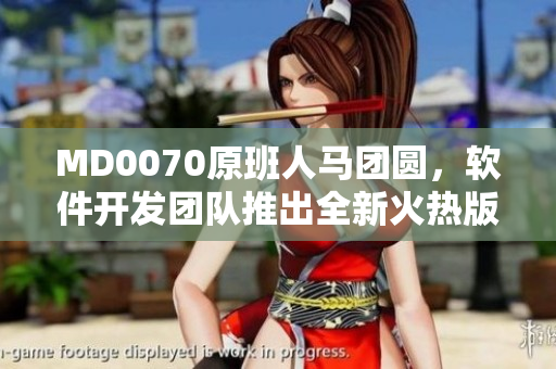 MD0070原班人马团圆，软件开发团队推出全新火热版本