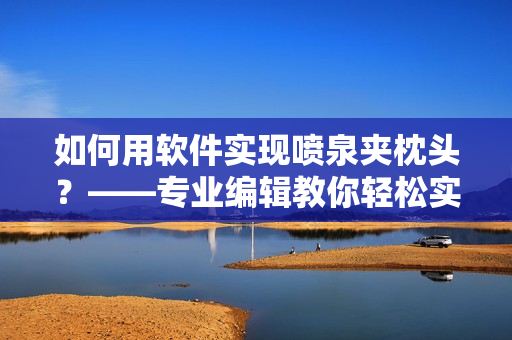 如何用软件实现喷泉夹枕头？——专业编辑教你轻松实现