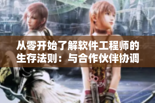 从零开始了解软件工程师的生存法则：与合作伙伴协调共处的技巧