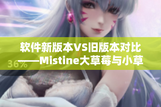 软件新版本VS旧版本对比——Mistine大草莓与小草莓