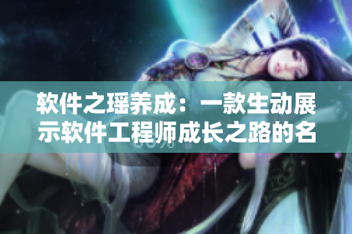 软件之瑶养成：一款生动展示软件工程师成长之路的名养成游戏