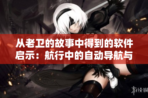 从老卫的故事中得到的软件启示：航行中的自动导航与人性化设计