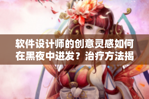 软件设计师的创意灵感如何在黑夜中迸发？治疗方法揭秘！