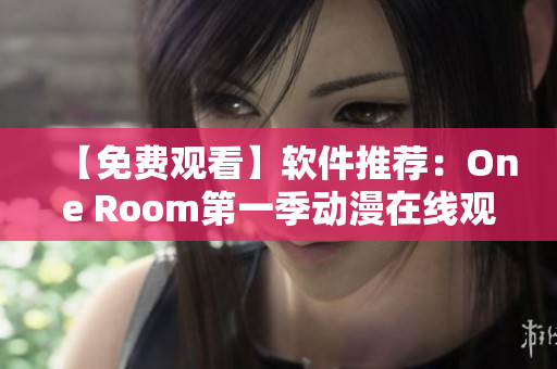 【免费观看】软件推荐：One Room第一季动漫在线观看！