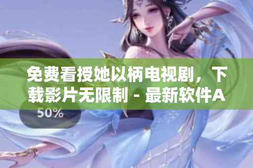 免费看授她以柄电视剧，下载影片无限制 - 最新软件APP推荐