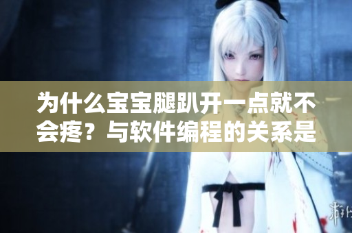 为什么宝宝腿趴开一点就不会疼？与软件编程的关系是什么？