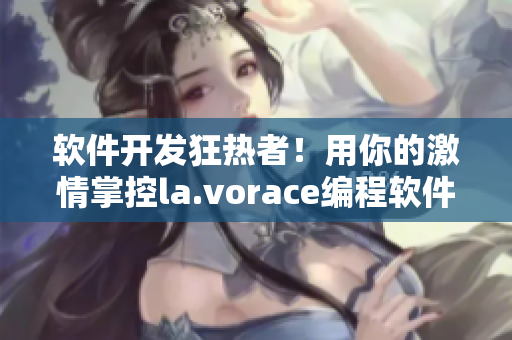软件开发狂热者！用你的激情掌控la.vorace编程软件！