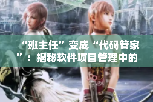 “班主任”变成“代码管家”：揭秘软件项目管理中的两座“巨峰”