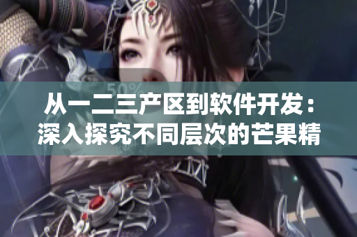 从一二三产区到软件开发：深入探究不同层次的芒果精品生态系统