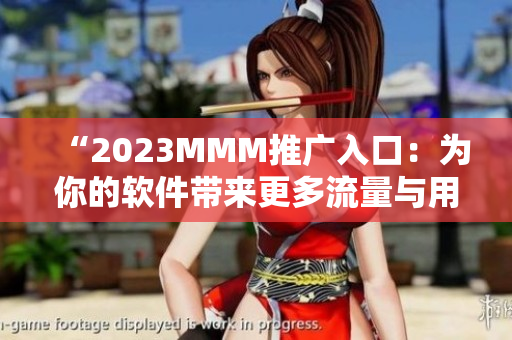 “2023MMM推广入口：为你的软件带来更多流量与用户”